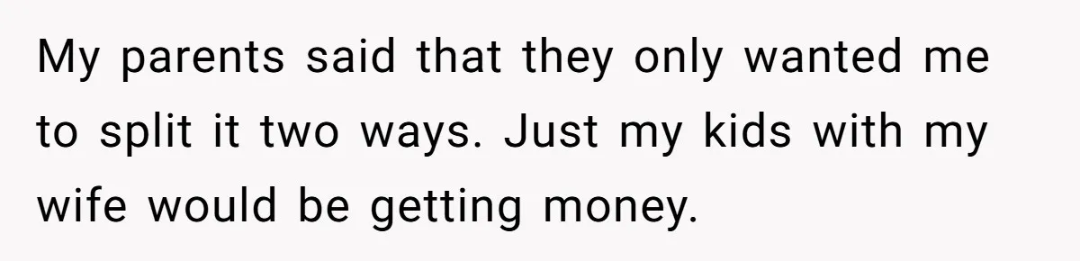 Dad Adopts Biological Son In Secret, Refuses To Tell Parents Until Inheritance Forces Truth My parents said that they only wanted me to split it two ways. Just my kids with my wife would be getting money.