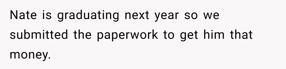 Dad Adopts Biological Son In Secret, Refuses To Tell Parents Until Inheritance Forces Truth Nate is graduating next year so we submitted the paperwork to get him that money.