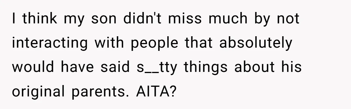 Dad Adopts Biological Son In Secret, Refuses To Tell Parents Until Inheritance Forces Truth I think my son didn't miss much by not interacting with people that absolutely would have said s__tty things about his original parents. AITA?