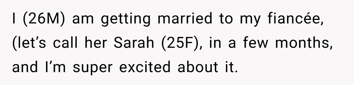 I (26M) am getting married to my fiancée,(let’s call her Sarah (25F), in a few months, and I’m super excited about it.