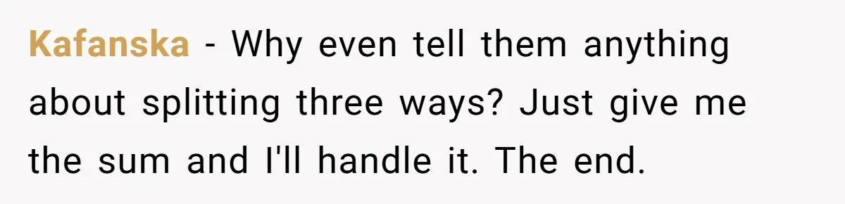 Dad Adopts Biological Son In Secret, Refuses To Tell Parents Until Inheritance Forces Truth Kafanska − Why even tell them anything about splitting three ways? Just give me the sum and I'll handle it. The end.