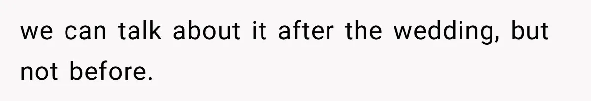 we can talk about it after the wedding, but not before.