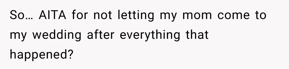 So… AITA for not letting my mom come to my wedding after everything that happened?