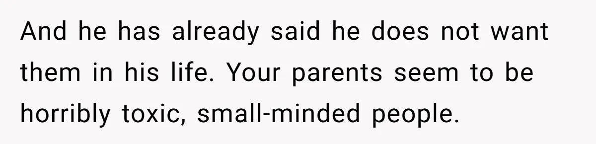Dad Adopts Biological Son In Secret, Refuses To Tell Parents Until Inheritance Forces Truth And he has already said he does not want them in his life. Your parents seem to be horribly toxic, small-minded people.