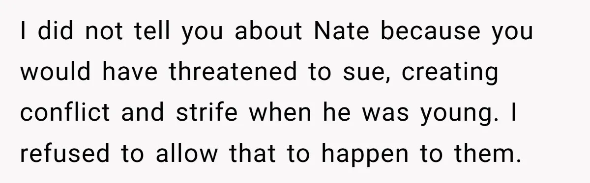 Dad Adopts Biological Son In Secret, Refuses To Tell Parents Until Inheritance Forces Truth I did not tell you about Nate because you would have threatened to sue, creating conflict and strife when he was young. I refused to allow that to happen to...
