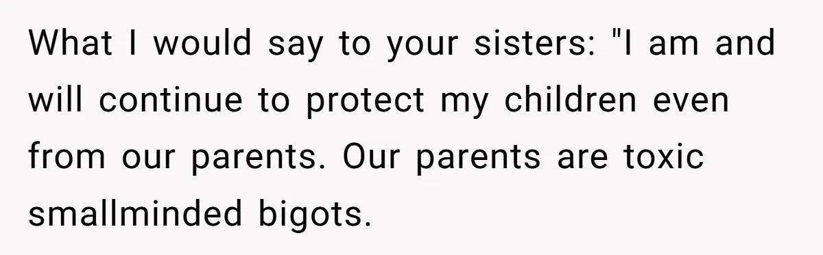 Dad Adopts Biological Son In Secret, Refuses To Tell Parents Until Inheritance Forces Truth What I would say to your sisters: "I am and will continue to protect my children even from our parents. Our parents are toxic smallminded bigots.