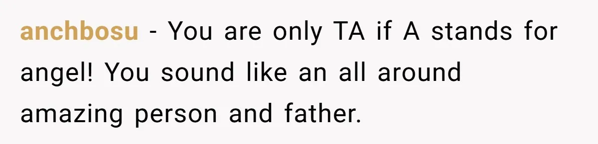 Dad Adopts Biological Son In Secret, Refuses To Tell Parents Until Inheritance Forces Truth anchbosu − You are only TA if A stands for angel! You sound like an all around amazing person and father.