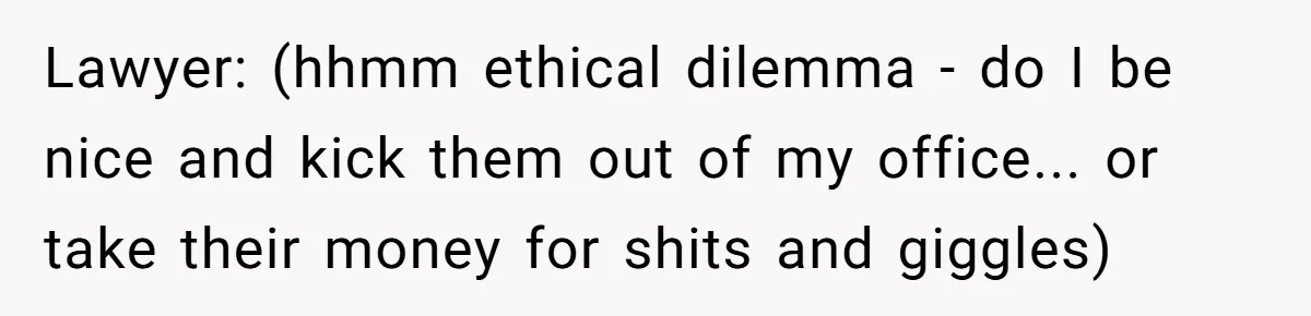Dad Adopts Biological Son In Secret, Refuses To Tell Parents Until Inheritance Forces Truth Lawyer: (hhmm ethical dilemma - do I be nice and kick them out of my office... or take their money for shits and giggles)