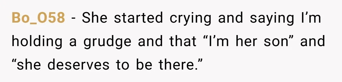 Bo_O58 − She started crying and saying I’m holding a grudge and that “I’m her son” and “she deserves to be there.”