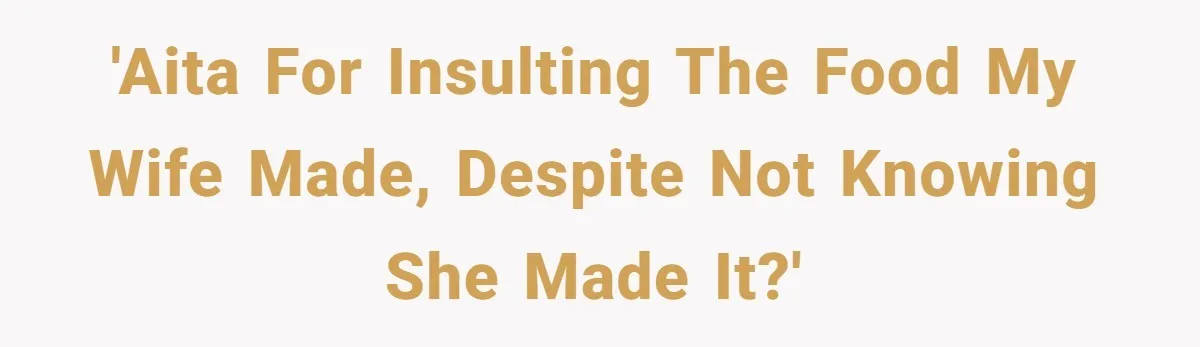 Husband Destroys His Wife’s First Meal Attempt, Now She’s Not Sure She’ll Ever Cook Again 'AITA for insulting the food my wife made, despite not knowing she made it?'