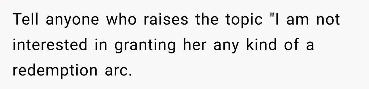 Tell anyone who raises the topic "I am not interested in granting her any kind of a redemption arc.