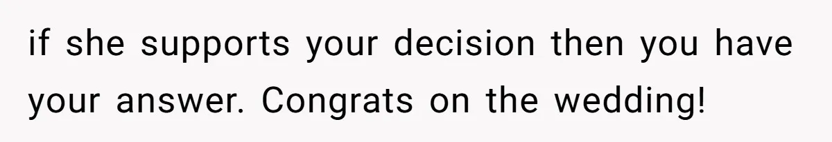 if she supports your decision then you have your answer. Congrats on the wedding!