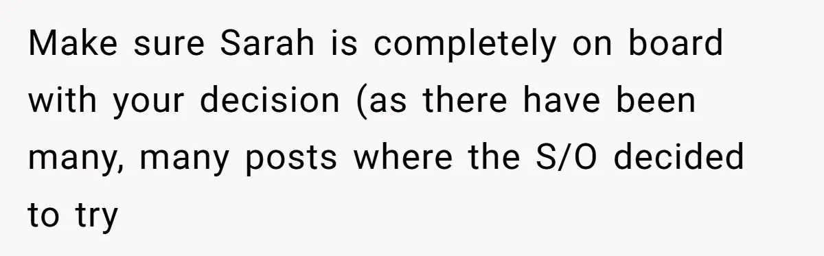 Make sure Sarah is completely on board with your decision (as there have been many, many posts where the S/O decided to try