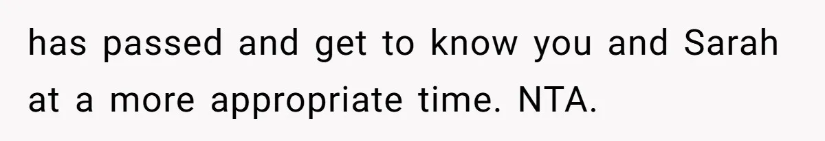 has passed and get to know you and Sarah at a more appropriate time. NTA.