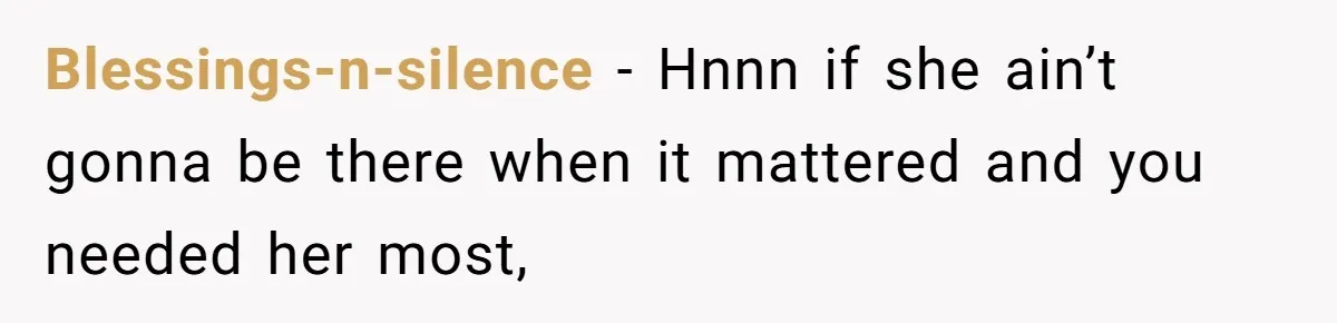 Blessings-n-silence − Hnnn if she ain’t gonna be there when it mattered and you needed her most,