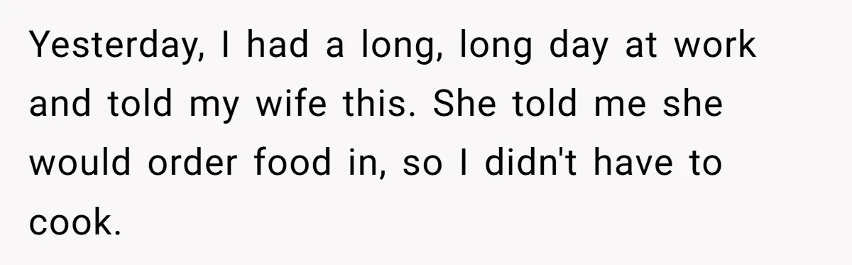 Husband Destroys His Wife’s First Meal Attempt, Now She’s Not Sure She’ll Ever Cook Again Yesterday, I had a long, long day at work and told my wife this. She told me she would order food in, so I didn't have to cook.