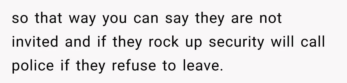 so that way you can say they are not invited and if they rock up security will call police if they refuse to leave.