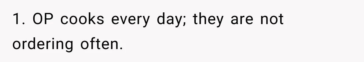 Husband Destroys His Wife’s First Meal Attempt, Now She’s Not Sure She’ll Ever Cook Again 1. OP cooks every day; they are not ordering often.