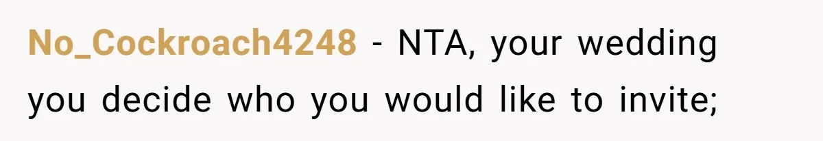 No_Cockroach4248 − NTA, your wedding you decide who you would like to invite;