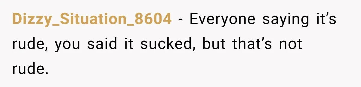 Husband Destroys His Wife’s First Meal Attempt, Now She’s Not Sure She’ll Ever Cook Again Dizzy_Situation_8604 − Everyone saying it’s rude, you said it sucked, but that’s not rude.