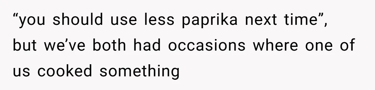 Husband Destroys His Wife’s First Meal Attempt, Now She’s Not Sure She’ll Ever Cook Again “you should use less paprika next time”, but we’ve both had occasions where one of us cooked something
