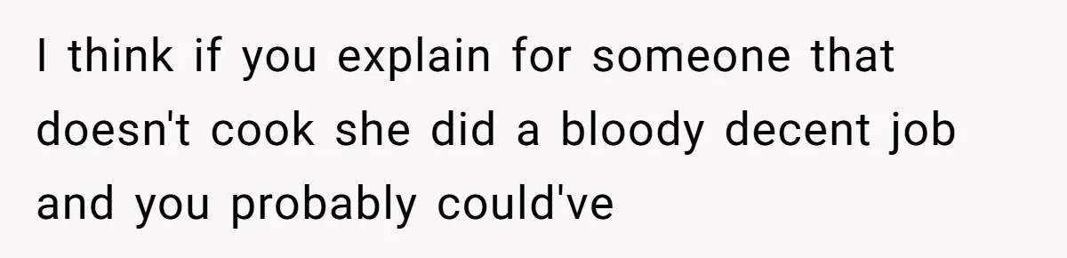 Husband Destroys His Wife’s First Meal Attempt, Now She’s Not Sure She’ll Ever Cook Again I think if you explain for someone that doesn't cook she did a bloody decent job and you probably could've