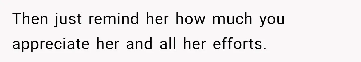 Husband Destroys His Wife’s First Meal Attempt, Now She’s Not Sure She’ll Ever Cook Again Then just remind her how much you appreciate her and all her efforts.