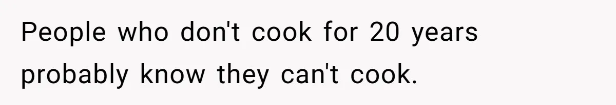 Husband Destroys His Wife’s First Meal Attempt, Now She’s Not Sure She’ll Ever Cook Again People who don't cook for 20 years probably know they can't cook.