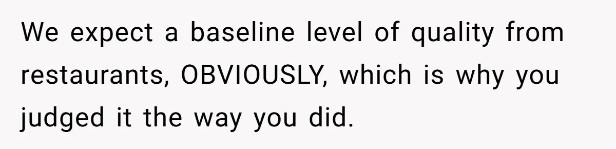 Husband Destroys His Wife’s First Meal Attempt, Now She’s Not Sure She’ll Ever Cook Again We expect a baseline level of quality from restaurants, OBVIOUSLY, which is why you judged it the way you did.