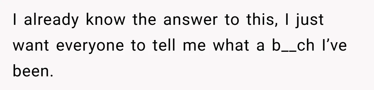 A New Mom’s Breaking Point: Woman’s Savage Response To Her MIL’s ‘Perfect Mother’ Routine I already know the answer to this, I just want everyone to tell me what a b__ch I’ve been.