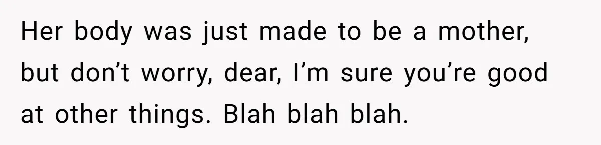 A New Mom’s Breaking Point: Woman’s Savage Response To Her MIL’s ‘Perfect Mother’ Routine Her body was just made to be a mother, but don’t worry, dear, I’m sure you’re good at other things. Blah blah blah.