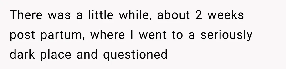 A New Mom’s Breaking Point: Woman’s Savage Response To Her MIL’s ‘Perfect Mother’ Routine There was a little while, about 2 weeks post partum, where I went to a seriously dark place and questioned