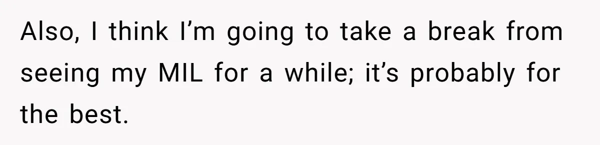 A New Mom’s Breaking Point: Woman’s Savage Response To Her MIL’s ‘Perfect Mother’ Routine Also, I think I’m going to take a break from seeing my MIL for a while; it’s probably for the best.