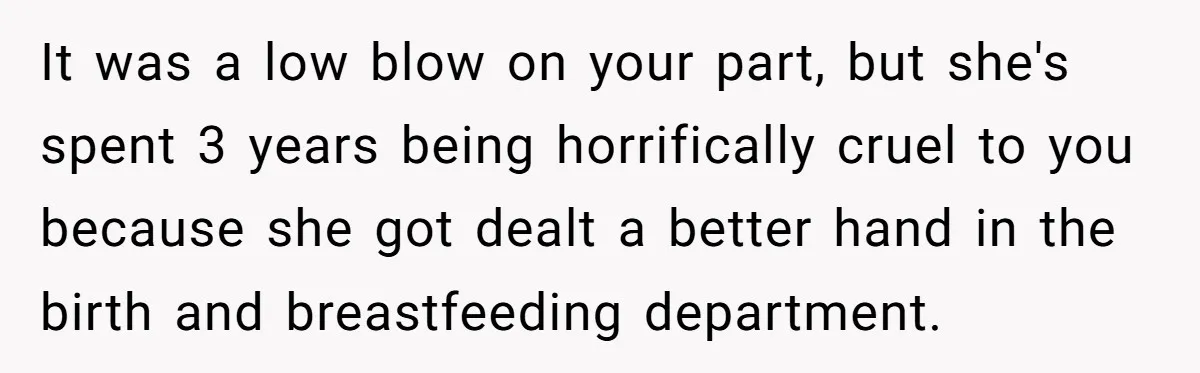 A New Mom’s Breaking Point: Woman’s Savage Response To Her MIL’s ‘Perfect Mother’ Routine It was a low blow on your part, but she's spent 3 years being horrifically cruel to you because she got dealt a better hand in the birth and breastfeeding...