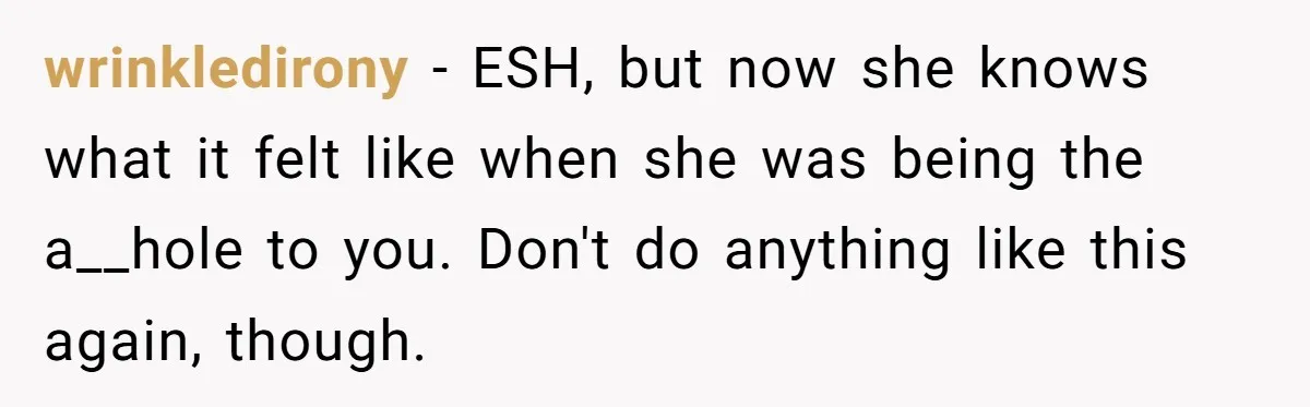 A New Mom’s Breaking Point: Woman’s Savage Response To Her MIL’s ‘Perfect Mother’ Routine wrinkledirony − ESH, but now she knows what it felt like when she was being the a__hole to you. Don't do anything like this again, though.