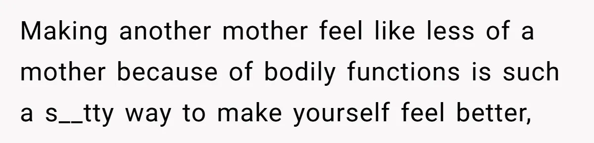 A New Mom’s Breaking Point: Woman’s Savage Response To Her MIL’s ‘Perfect Mother’ Routine Making another mother feel like less of a mother because of bodily functions is such a s__tty way to make yourself feel better,