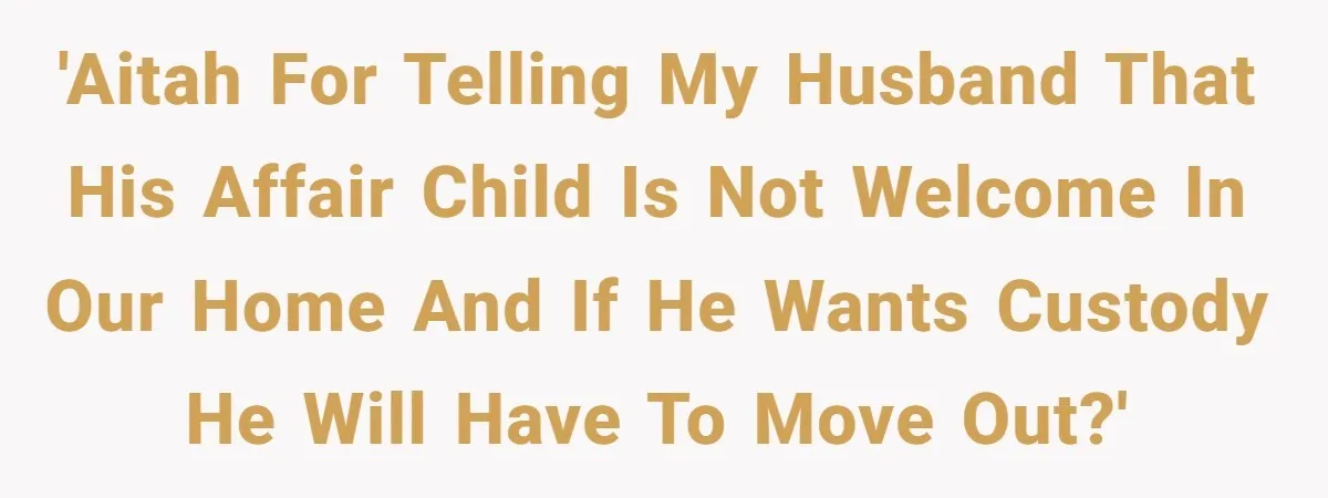 Wife Tells Husband She Won’t Accept His Affair Child In The House—If He Wants Custody, He Can Leave 'AITAH For telling my husband that his affair child is not welcome in our home and if he wants custody he will have to move out?'