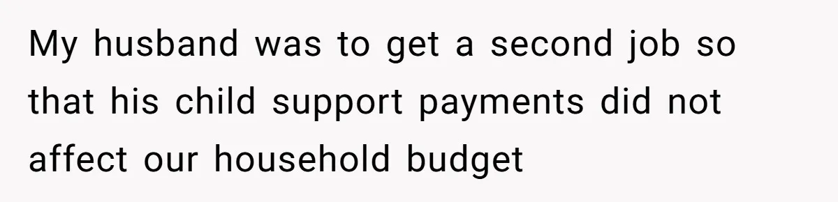 Wife Tells Husband She Won’t Accept His Affair Child In The House—If He Wants Custody, He Can Leave My husband was to get a second job so that his child support payments did not affect our household budget