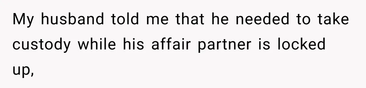 Wife Tells Husband She Won’t Accept His Affair Child In The House—If He Wants Custody, He Can Leave My husband told me that he needed to take custody while his affair partner is locked up,