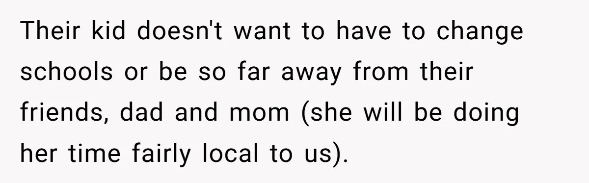 Wife Tells Husband She Won’t Accept His Affair Child In The House—If He Wants Custody, He Can Leave Their kid doesn't want to have to change schools or be so far away from their friends, dad and mom (she will be doing her time fairly local to us).