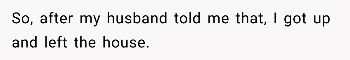Wife Tells Husband She Won’t Accept His Affair Child In The House—If He Wants Custody, He Can Leave So, after my husband told me that, I got up and left the house.