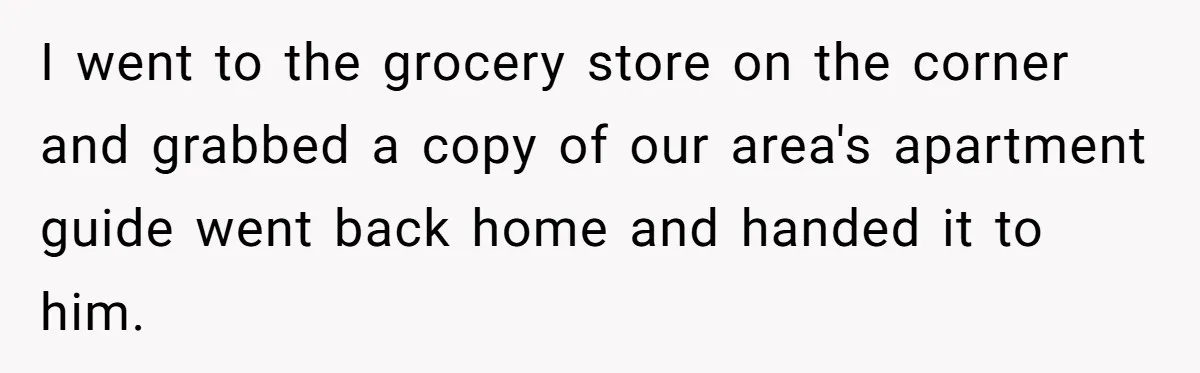 Wife Tells Husband She Won’t Accept His Affair Child In The House—If He Wants Custody, He Can Leave I went to the grocery store on the corner and grabbed a copy of our area's apartment guide went back home and handed it to him.