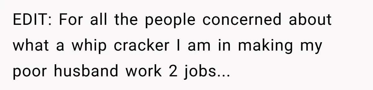 Wife Tells Husband She Won’t Accept His Affair Child In The House—If He Wants Custody, He Can Leave EDIT: For all the people concerned about what a whip cracker I am in making my poor husband work 2 jobs...