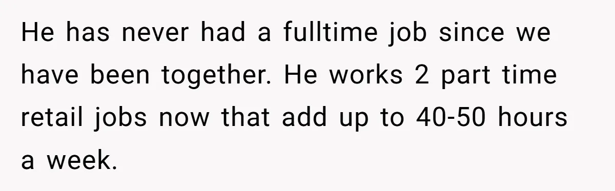 Wife Tells Husband She Won’t Accept His Affair Child In The House—If He Wants Custody, He Can Leave He has never had a fulltime job since we have been together. He works 2 part time retail jobs now that add up to 40-50 hours a week.