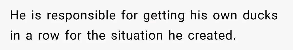 Wife Tells Husband She Won’t Accept His Affair Child In The House—If He Wants Custody, He Can Leave He is responsible for getting his own ducks in a row for the situation he created.