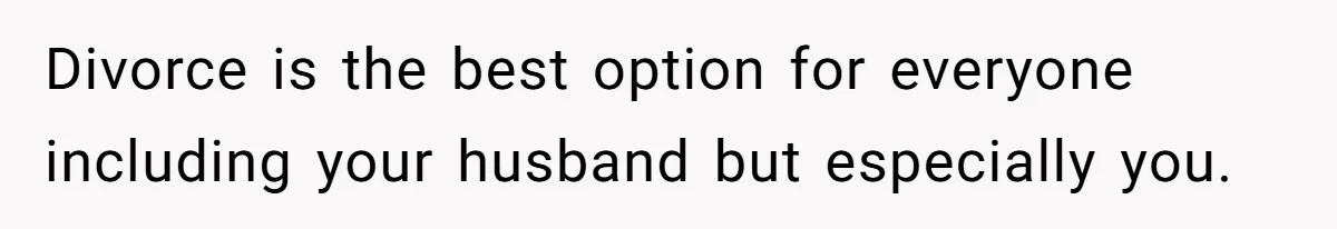 Wife Tells Husband She Won’t Accept His Affair Child In The House—If He Wants Custody, He Can Leave Divorce is the best option for everyone including your husband but especially you.
