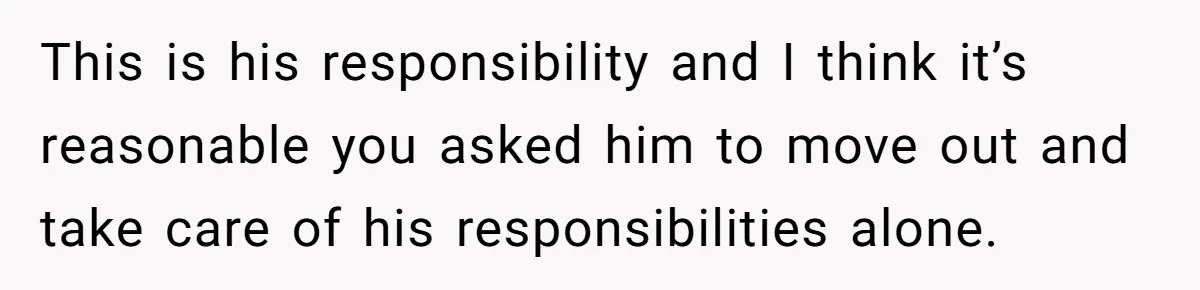 Wife Tells Husband She Won’t Accept His Affair Child In The House—If He Wants Custody, He Can Leave This is his responsibility and I think it’s reasonable you asked him to move out and take care of his responsibilities alone.
