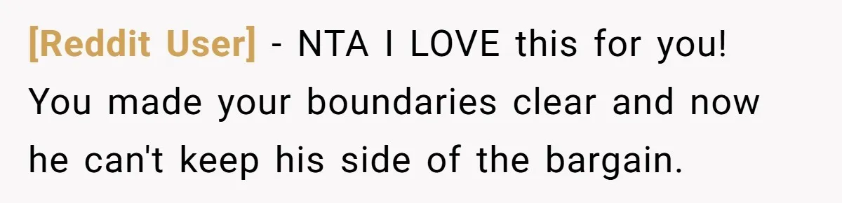 [Reddit User] − NTA I LOVE this for you! You made your boundaries clear and now he can't keep his side of the bargain.