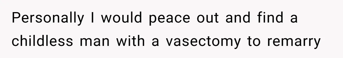 Wife Tells Husband She Won’t Accept His Affair Child In The House—If He Wants Custody, He Can Leave Personally I would peace out and find a childless man with a vasectomy to remarry
