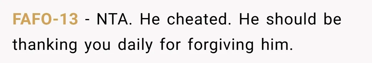 Wife Tells Husband She Won’t Accept His Affair Child In The House—If He Wants Custody, He Can Leave FAFO-13 − NTA. He cheated. He should be thanking you daily for forgiving him.